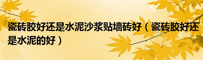 瓷砖胶好还是水泥沙浆贴墙砖好（瓷砖胶好还是水泥的好）