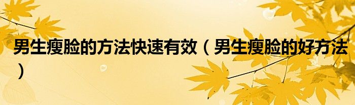 男生瘦脸的方法快速有效（男生瘦脸的好方法）