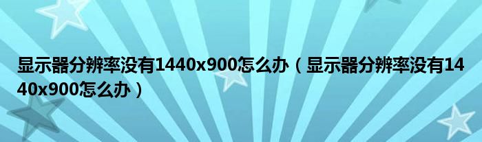 显示器分辨率没有1440x900怎么办（显示器分辨率没有1440x900怎么办）