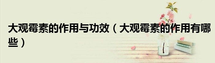 大观霉素的作用与功效（大观霉素的作用有哪些）
