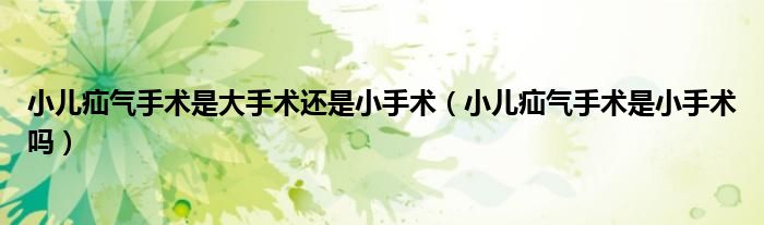 小儿疝气手术是大手术还是小手术（小儿疝气手术是小手术吗）