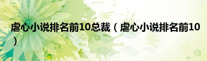 虐心小说排名前10总裁（虐心小说排名前10）