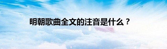 明朝歌曲全文的注音是什么？