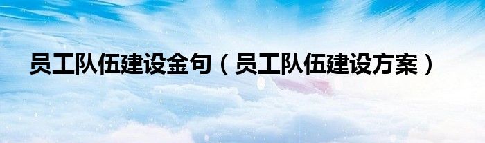 员工队伍建设金句（员工队伍建设方案）