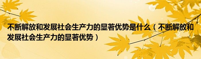 不断解放和发展社会生产力的显著优势是什么（不断解放和发展社会生产力的显著优势）