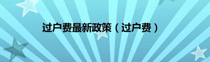 过户费最新政策（过户费）