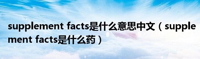 supplement facts是什么意思中文（supplement facts是什么药）