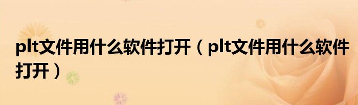 plt文件用什么软件打开（plt文件用什么软件打开）