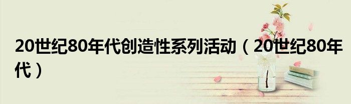 20世纪80年代创造性系列活动（20世纪80年代）