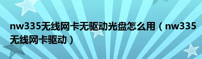 nw335无线网卡无驱动光盘怎么用（nw335无线网卡驱动）