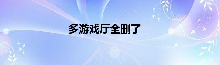 多游戏厅全删了