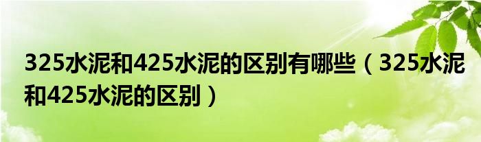325水泥和425水泥的区别有哪些（325水泥和425水泥的区别）