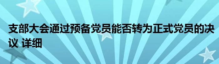 支部大会通过预备党员能否转为正式党员的决议 详细