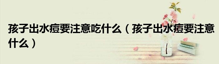 孩子出水痘要注意吃什么（孩子出水痘要注意什么）
