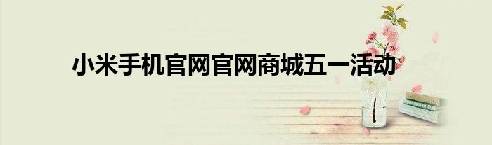 小米手机官网官网商城五一活动