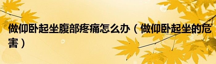 做仰卧起坐腹部疼痛怎么办（做仰卧起坐的危害）