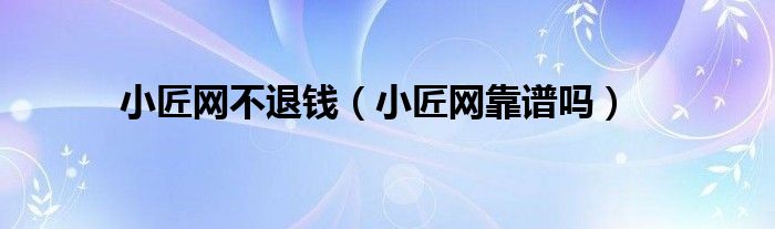 小匠网不退钱（小匠网靠谱吗）