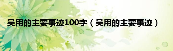 吴用的主要事迹100字（吴用的主要事迹）
