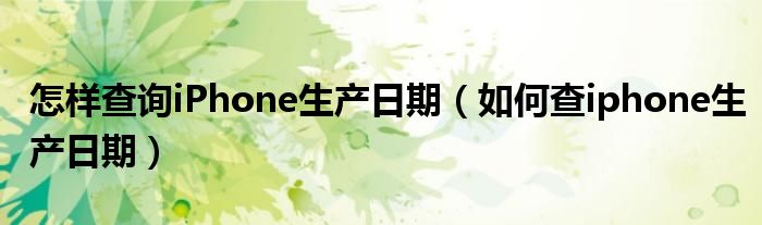 怎样查询iPhone生产日期（如何查iphone生产日期）