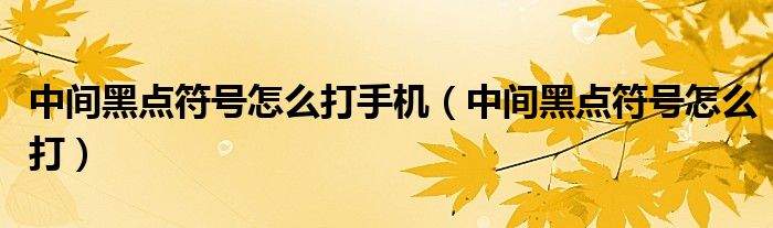 中间黑点符号怎么打手机（中间黑点符号怎么打）
