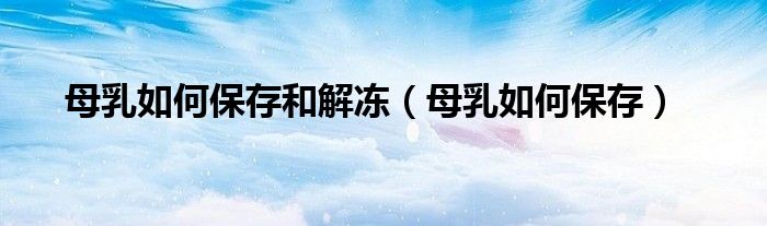 母乳如何保存和解冻（母乳如何保存）