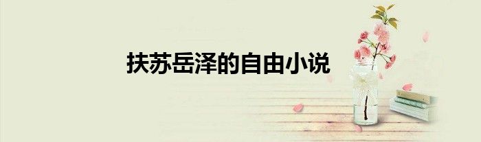 扶苏岳泽的自由小说
