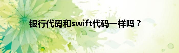 银行代码和swift代码一样吗？