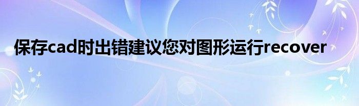 保存cad时出错建议您对图形运行recover