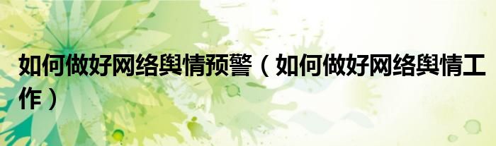 如何做好网络舆情预警（如何做好网络舆情工作）