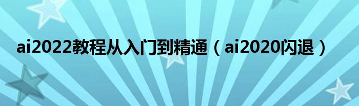 ai2022教程从入门到精通（ai2020闪退）