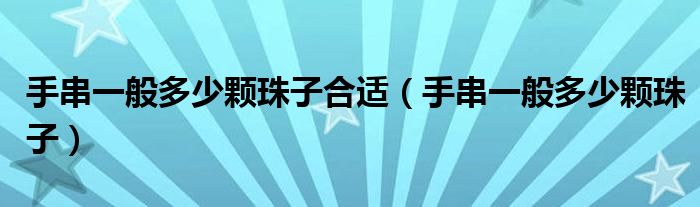 手串一般多少颗珠子合适（手串一般多少颗珠子）