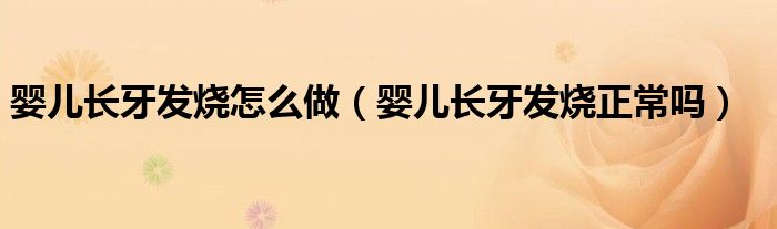 婴儿长牙发烧怎么做（婴儿长牙发烧正常吗）