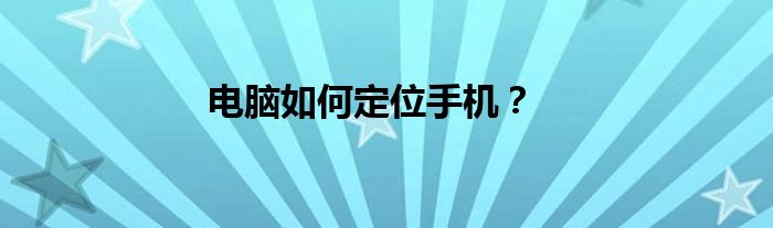 电脑如何定位手机？