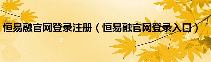 恒易融官网登录注册（恒易融官网登录入口）