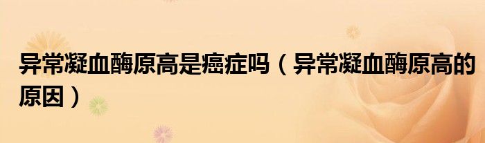 异常凝血酶原高是癌症吗（异常凝血酶原高的原因）
