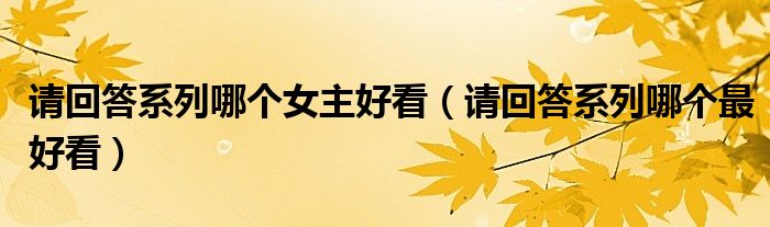 请回答系列哪个女主好看（请回答系列哪个最好看）