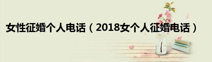 女性征婚个人电话（2018女个人征婚电话）