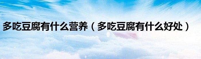 多吃豆腐有什么营养（多吃豆腐有什么好处）