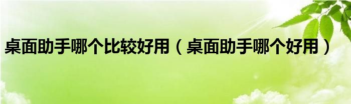 桌面助手哪个比较好用（桌面助手哪个好用）