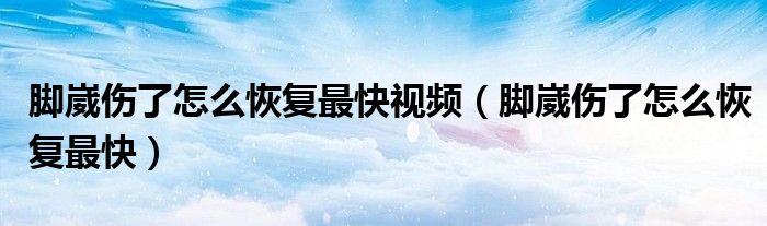 脚崴伤了怎么恢复最快视频（脚崴伤了怎么恢复最快）