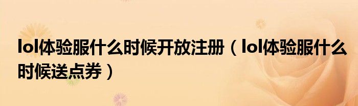 lol体验服什么时候开放注册（lol体验服什么时候送点券）