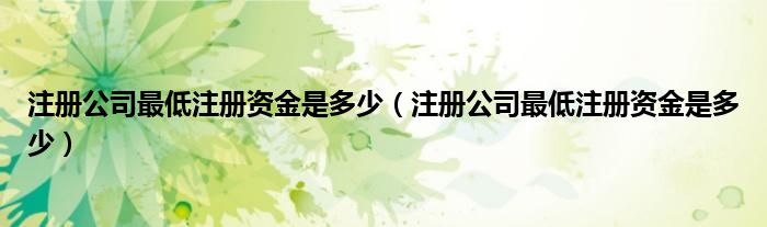 注册公司最低注册资金是多少（注册公司最低注册资金是多少）