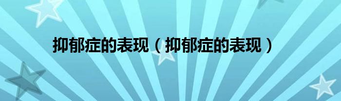 抑郁症的表现（抑郁症的表现）