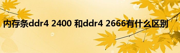 内存条ddr4 2400 和ddr4 2666有什么区别