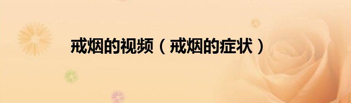 戒烟的视频（戒烟的症状）