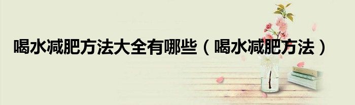 喝水减肥方法大全有哪些（喝水减肥方法）