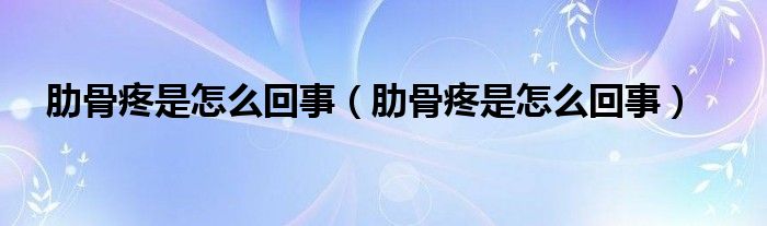 肋骨疼是怎么回事（肋骨疼是怎么回事）