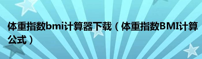 体重指数bmi计算器下载（体重指数BMI计算公式）