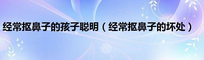 经常抠鼻子的孩子聪明(经常抠鼻子的坏处)