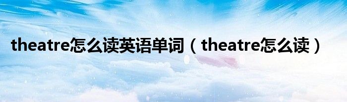 theatre怎么读英语单词（theatre怎么读）